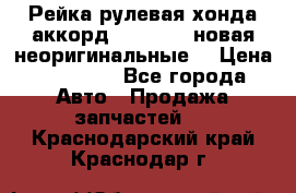 Рейка рулевая хонда аккорд 2003-2007 новая неоригинальные. › Цена ­ 15 000 - Все города Авто » Продажа запчастей   . Краснодарский край,Краснодар г.